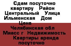 Сдам посуточно квартиру › Район ­ Центральный › Улица ­ Ильменская › Дом ­ 95 › Цена ­ 1 500 - Челябинская обл., Миасс г. Недвижимость » Квартиры аренда посуточно   